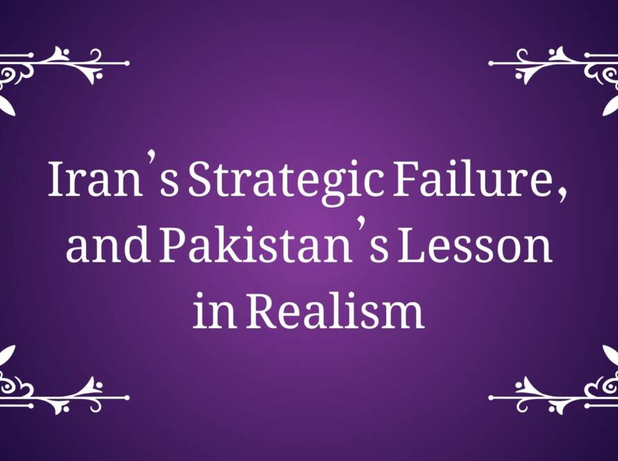 Iran’s Strategic Failure, and Pakistan’s Lesson in Realism